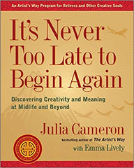 It's Never Too Late to Begin Again: Discovering Creativity and Meaning at Midlife and Beyond by Julia Cameron (Paperback)