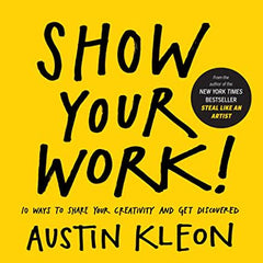 Show Your Work!: 10 Ways to Share Your Creativity and Get Discovered by Austin Kleon (Paperback)
