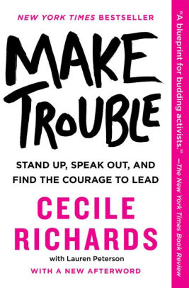 Make Trouble: Stand Up, Speak Out, and Find the Courage to Lead by Cecile Richards (Hardcover)